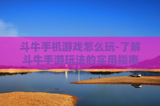 斗牛手机游戏怎么玩-了解斗牛手游玩法的实用指南