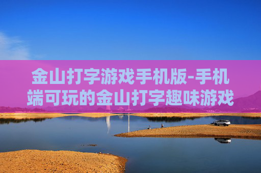金山打字游戏手机版-手机端可玩的金山打字趣味游戏