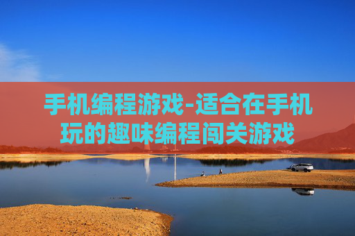 手机编程游戏-适合在手机玩的趣味编程闯关游戏