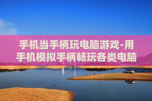 手机当手柄玩电脑游戏-用手机模拟手柄畅玩各类电脑游戏