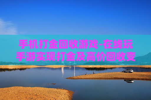 手机打金回收游戏-在线玩手游实现打金及高价回收变现