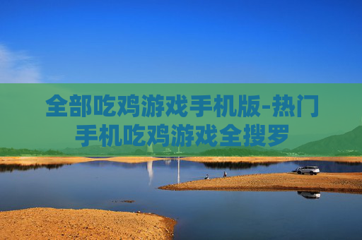 全部吃鸡游戏手机版-热门手机吃鸡游戏全搜罗