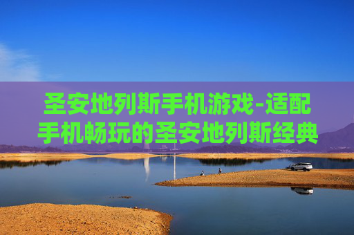 圣安地列斯手机游戏-适配手机畅玩的圣安地列斯经典游戏体验