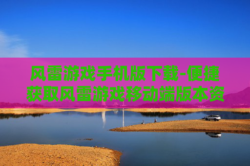 风雷游戏手机版下载-便捷获取风雷游戏移动端版本资源