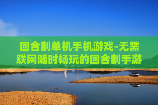 回合制单机手机游戏-无需联网随时畅玩的回合制手游 回合制单机手机游戏-无需联网随时畅玩的回合制手游