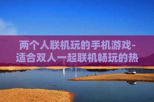 两个人联机玩的手机游戏-适合双人一起联机畅玩的热门手游