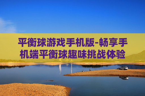 平衡球游戏手机版-畅享手机端平衡球趣味挑战体验