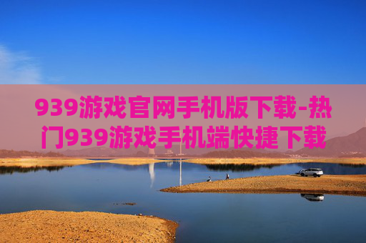 939游戏官网手机版下载-热门939游戏手机端快捷下载途径