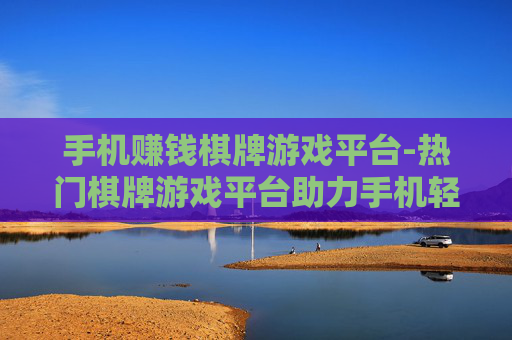 手机赚钱棋牌游戏平台-热门棋牌游戏平台助力手机轻松盈利