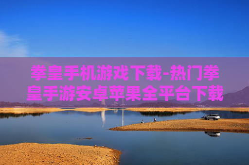 拳皇手机游戏下载-热门拳皇手游安卓苹果全平台下载
