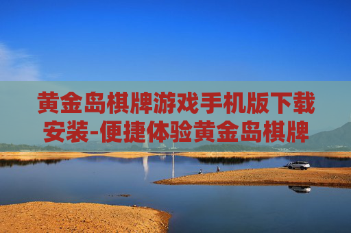 黄金岛棋牌游戏手机版下载安装-便捷体验黄金岛棋牌手游下载步骤