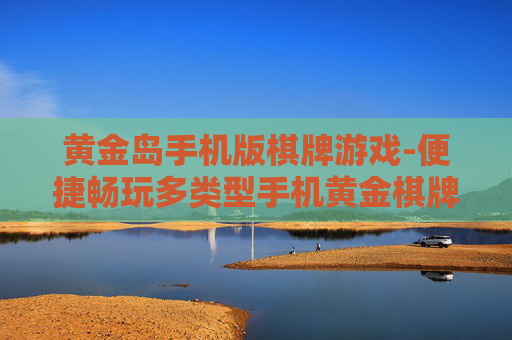 黄金岛手机版棋牌游戏-便捷畅玩多类型手机黄金棋牌游戏