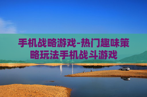 手机战略游戏-热门趣味策略玩法手机战斗游戏