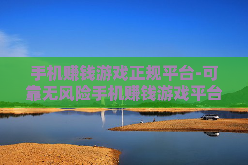手机赚钱游戏正规平台-可靠无风险手机赚钱游戏平台推荐