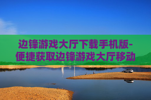 边锋游戏大厅下载手机版-便捷获取边锋游戏大厅移动端版本