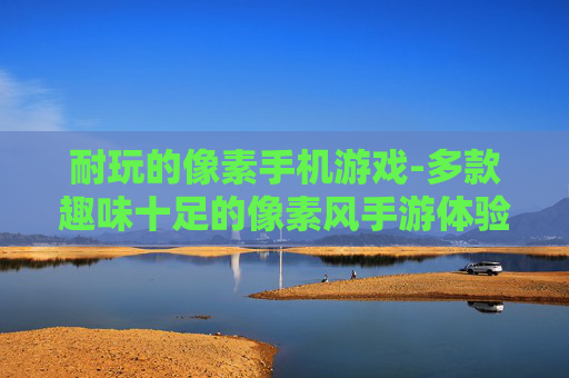 耐玩的像素手机游戏-多款趣味十足的像素风手游体验