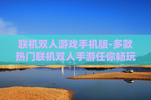 联机双人游戏手机版-多款热门联机双人手游任你畅玩