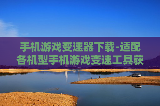 手机游戏变速器下载-适配各机型手机游戏变速工具获取途径