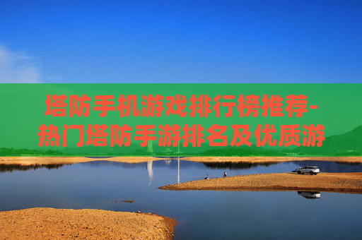 塔防手机游戏排行榜推荐-热门塔防手游排名及优质游戏汇总
