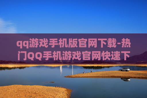 qq游戏手机版官网下载-热门QQ手机游戏官网快速下载通道