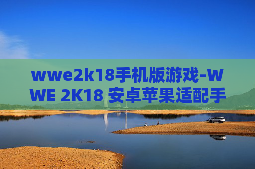 wwe2k18手机版游戏-WWE 2K18 安卓苹果适配手机游戏体验