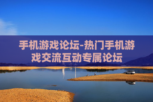 手机游戏论坛-热门手机游戏交流互动专属论坛