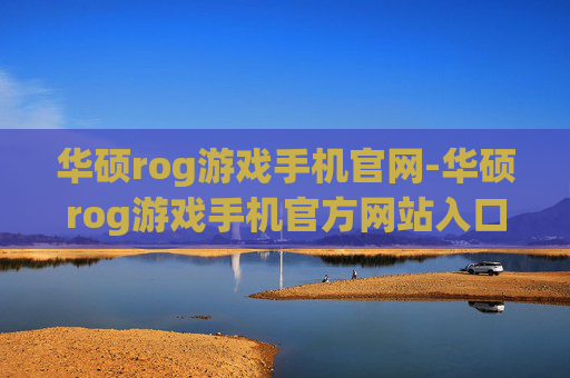 华硕rog游戏手机官网-华硕rog游戏手机官方网站入口信息