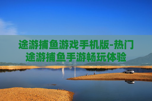 途游捕鱼游戏手机版-热门途游捕鱼手游畅玩体验