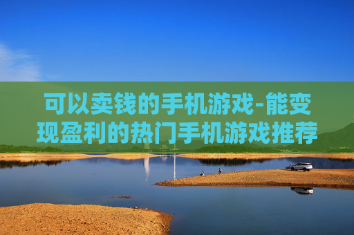可以卖钱的手机游戏-能变现盈利的热门手机游戏推荐