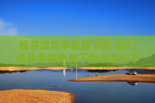 换装游戏手机版下载-热门换装手游免费下载渠道分享