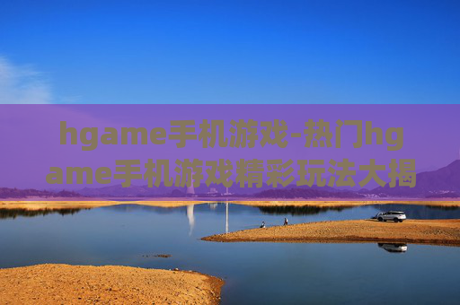 hgame手机游戏-热门hgame手机游戏精彩玩法大揭秘 hgame手机游戏-热门hgame手机游戏精彩玩法大揭秘