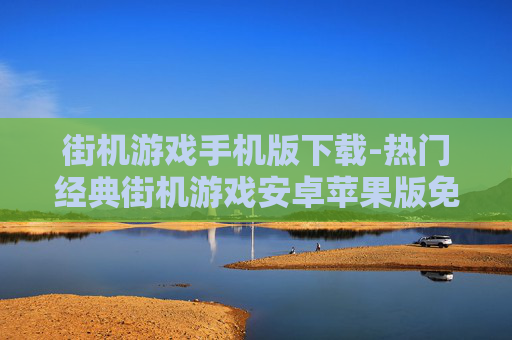 街机游戏手机版下载-热门经典街机游戏安卓苹果版免费下