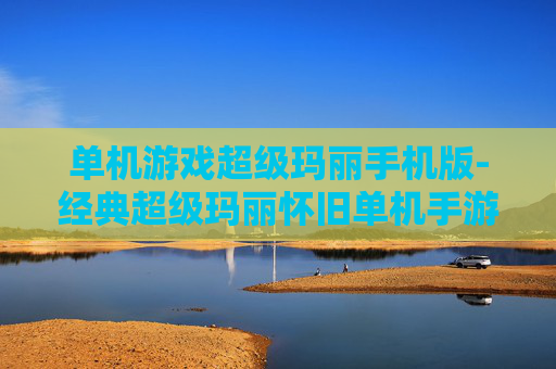 单机游戏超级玛丽手机版-经典超级玛丽怀旧单机手游版本