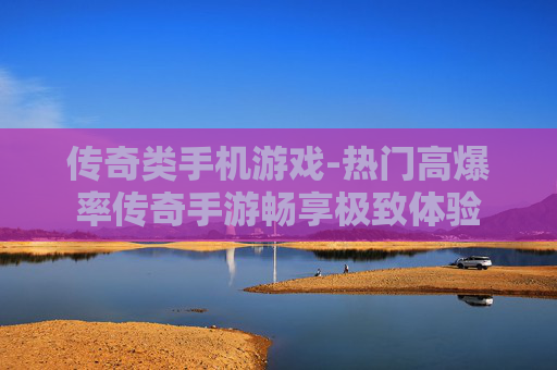 传奇类手机游戏-热门高爆率传奇手游畅享极致体验