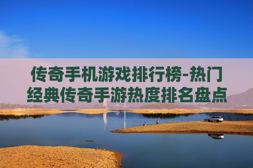 传奇手机游戏排行榜-热门经典传奇手游热度排名盘点