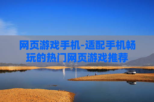 网页游戏手机-适配手机畅玩的热门网页游戏推荐
