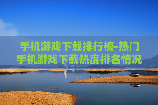 手机游戏下载排行榜-热门手机游戏下载热度排名情况