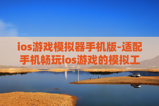 ios游戏模拟器手机版-适配手机畅玩ios游戏的模拟工具