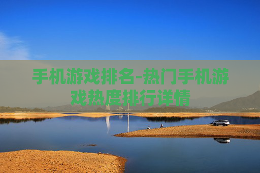 手机游戏排名-热门手机游戏热度排行详情