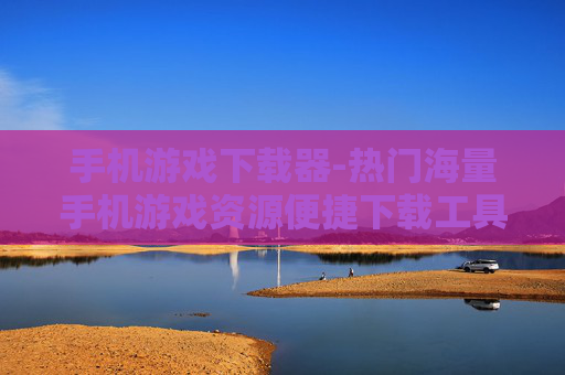 手机游戏下载器-热门海量手机游戏资源便捷下载工具