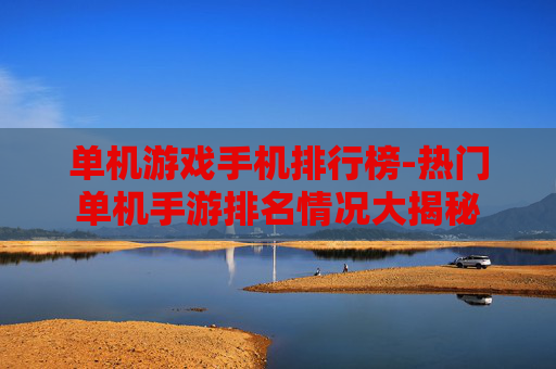 单机游戏手机排行榜-热门单机手游排名情况大揭秘