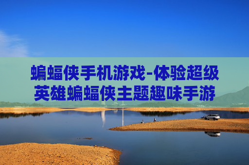蝙蝠侠手机游戏-体验超级英雄蝙蝠侠主题趣味手游