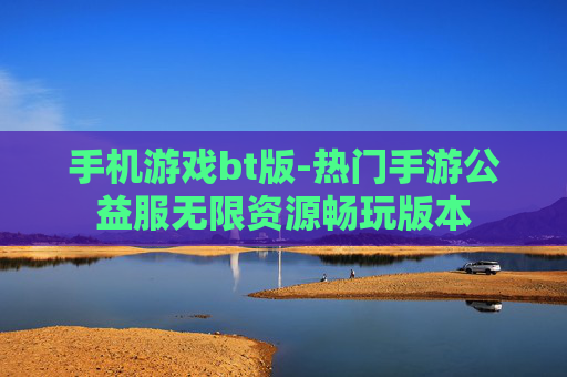 手机游戏bt版-热门手游公益服无限资源畅玩版本