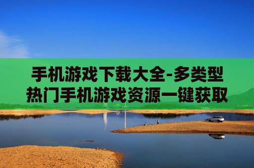 手机游戏下载大全-多类型热门手机游戏资源一键获取