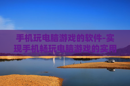 手机玩电脑游戏的软件-实现手机畅玩电脑游戏的实用工具