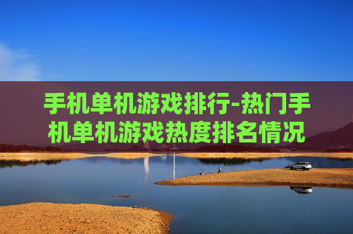 手机单机游戏排行-热门手机单机游戏热度排名情况