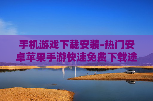 手机游戏下载安装-热门安卓苹果手游快速免费下载途径