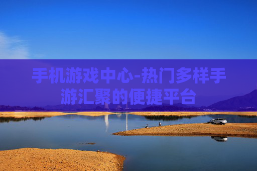 手机游戏中心-热门多样手游汇聚的便捷平台
