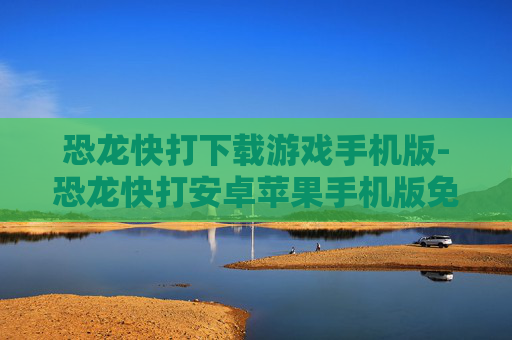 恐龙快打下载游戏手机版-恐龙快打安卓苹果手机版免费游戏下载