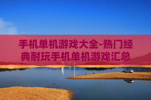 手机单机游戏大全-热门经典耐玩手机单机游戏汇总